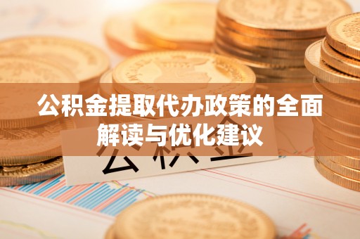 虎门公积金提取代办政策的全面解读与优化建议