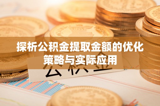 虎门探析公积金提取金额的优化策略与实际应用