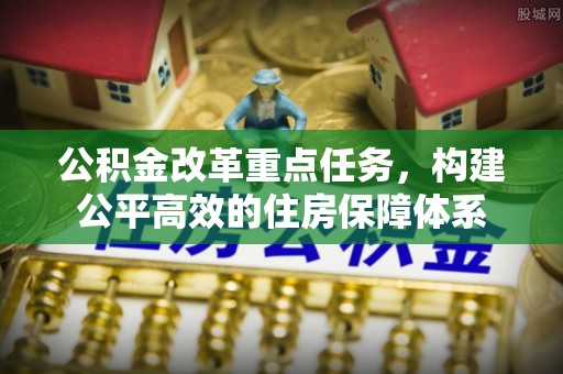虎门公积金改革重点任务，构建公平高效的住房保障体系