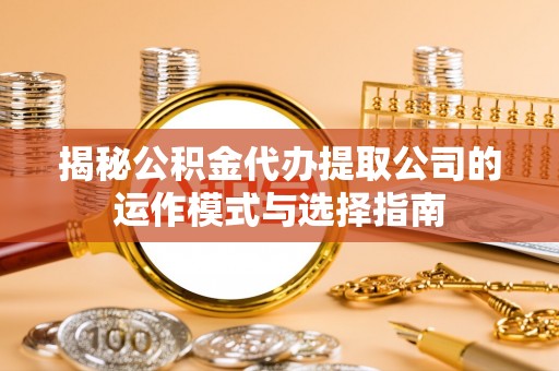 虎门揭秘公积金代办提取公司的运作模式与选择指南