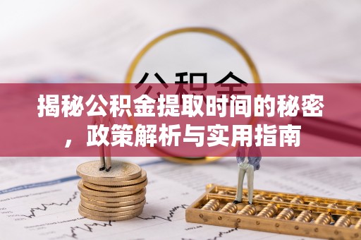 虎门揭秘公积金提取时间的秘密，政策解析与实用指南