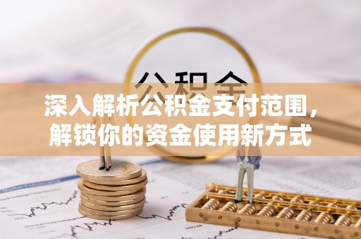 虎门深入解析公积金支付范围，解锁你的资金使用新方式