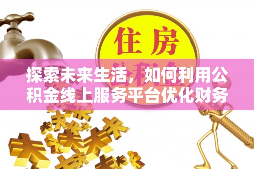 虎门探索未来生活，如何利用公积金线上服务平台优化财务管理