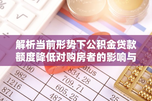 虎门解析当前形势下公积金贷款额度降低对购房者的影响与应对策略