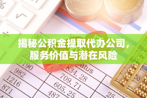 虎门揭秘公积金提取代办公司，服务价值与潜在风险