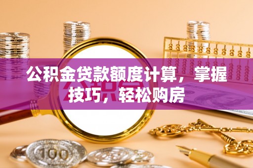 虎门公积金贷款额度计算，掌握技巧，轻松购房