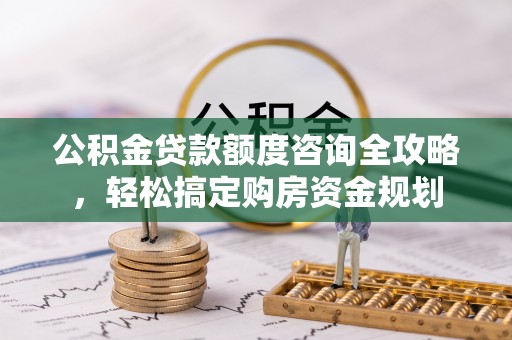 虎门公积金贷款额度咨询全攻略，轻松搞定购房资金规划
