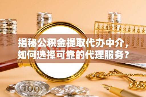 虎门揭秘公积金提取代办中介，如何选择可靠的代理服务？