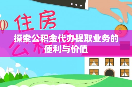 虎门探索公积金代办提取业务的便利与价值