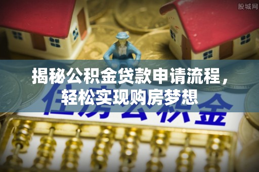 虎门揭秘公积金贷款申请流程，轻松实现购房梦想