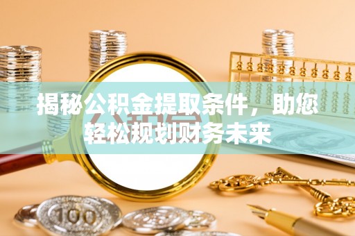 虎门揭秘公积金提取条件，助您轻松规划财务未来