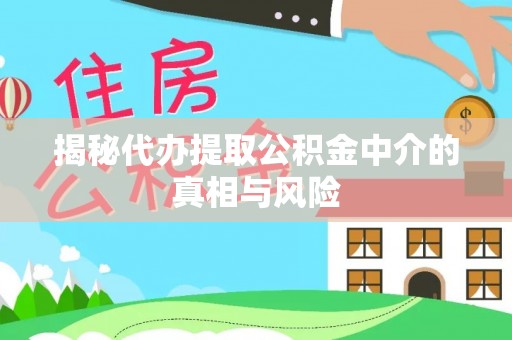 虎门揭秘代办提取公积金中介的真相与风险