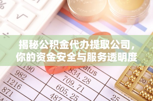 虎门揭秘公积金代办提取公司，你的资金安全与服务透明度指南