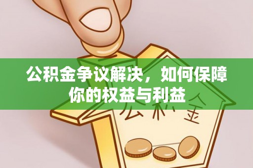 虎门公积金争议解决，如何保障你的权益与利益