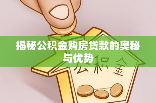 虎门揭秘公积金购房贷款的奥秘与优势