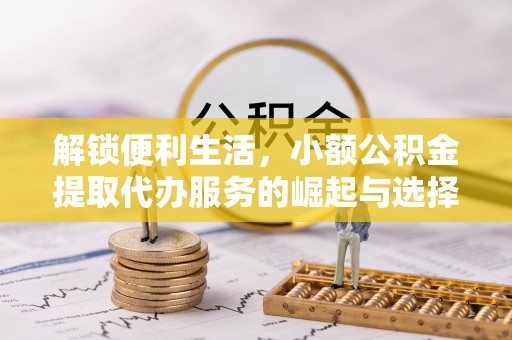 虎门解锁便利生活，小额公积金提取代办服务的崛起与选择