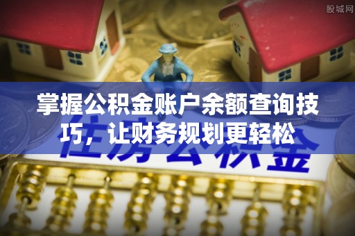 虎门掌握公积金账户余额查询技巧，让财务规划更轻松