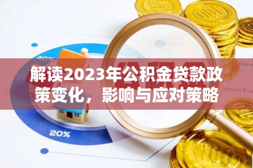 虎门解读2023年公积金贷款政策变化，影响与应对策略