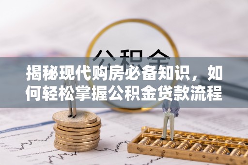 虎门揭秘现代购房必备知识，如何轻松掌握公积金贷款流程