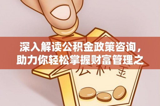 虎门深入解读公积金政策咨询，助力你轻松掌握财富管理之道