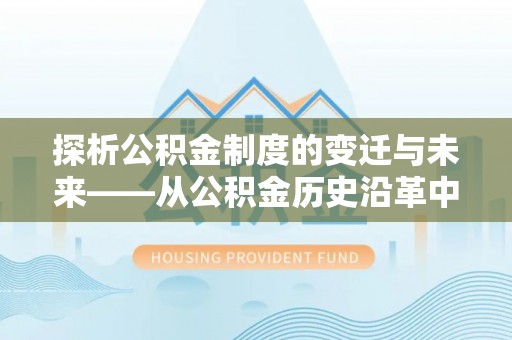 虎门探析公积金制度的变迁与未来——从公积金历史沿革中读懂社会福利发展