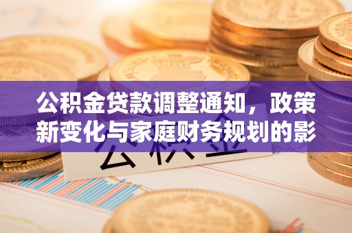 虎门公积金贷款调整通知，政策新变化与家庭财务规划的影响