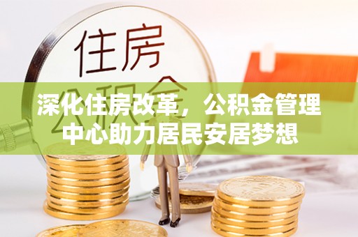 虎门深化住房改革，公积金管理中心助力居民安居梦想