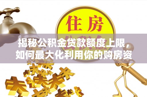 虎门揭秘公积金贷款额度上限，如何最大化利用你的购房资金？