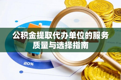 虎门公积金提取代办单位的服务质量与选择指南