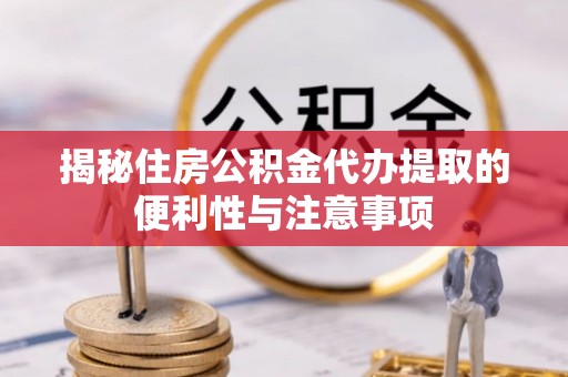 虎门揭秘住房公积金代办提取的便利性与注意事项