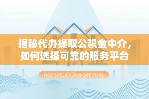 虎门揭秘代办提取公积金中介，如何选择可靠的服务平台