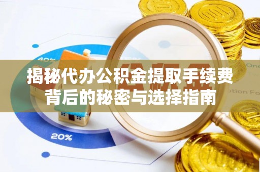 虎门揭秘代办公积金提取手续费背后的秘密与选择指南