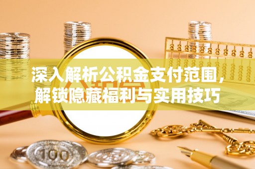 虎门深入解析公积金支付范围，解锁隐藏福利与实用技巧
