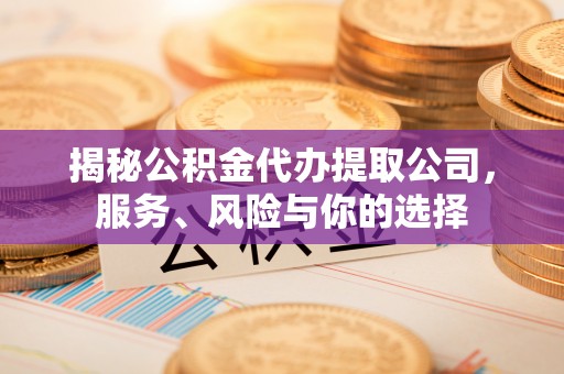 虎门揭秘公积金代办提取公司，服务、风险与你的选择