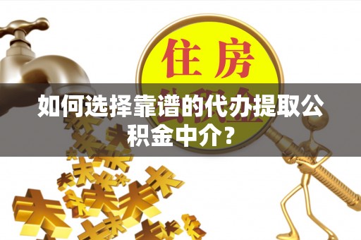 虎门如何选择靠谱的代办提取公积金中介？