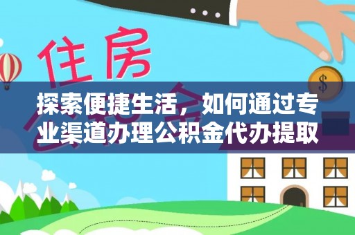 虎门探索便捷生活，如何通过专业渠道办理公积金代办提取业务