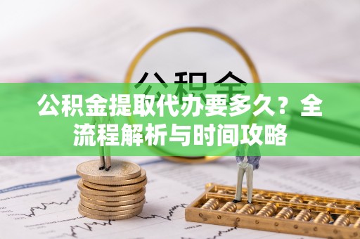虎门公积金提取代办要多久？全流程解析与时间攻略