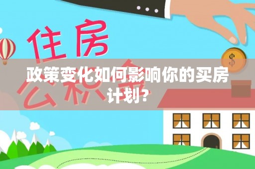 虎门政策变化如何影响你的买房计划？