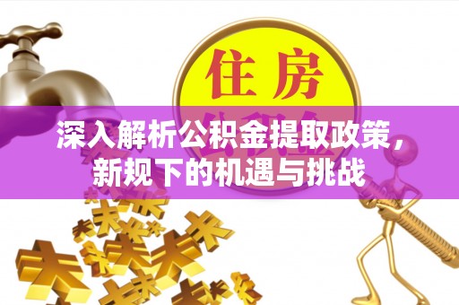 虎门深入解析公积金提取政策，新规下的机遇与挑战