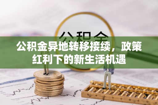 虎门公积金异地转移接续，政策红利下的新生活机遇
