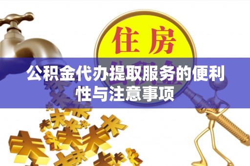 虎门公积金代办提取服务的便利性与注意事项