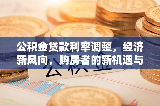 虎门公积金贷款利率调整，经济新风向，购房者的新机遇与挑战