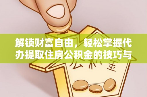 虎门解锁财富自由，轻松掌握代办提取住房公积金的技巧与攻略