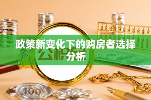 虎门政策新变化下的购房者选择分析