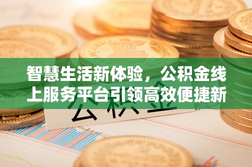 虎门智慧生活新体验，公积金线上服务平台引领高效便捷新潮流