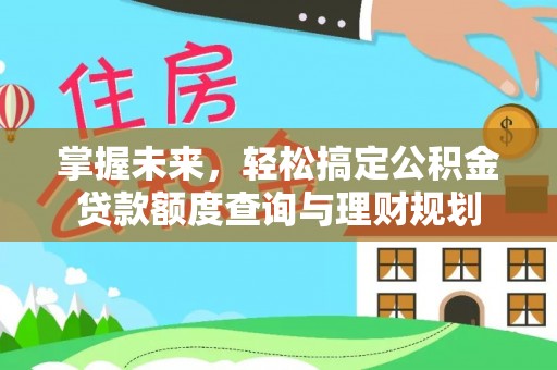 虎门掌握未来，轻松搞定公积金贷款额度查询与理财规划