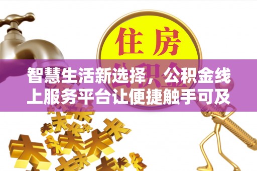 虎门智慧生活新选择，公积金线上服务平台让便捷触手可及