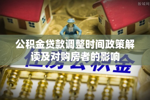 虎门公积金贷款调整时间政策解读及对购房者的影响