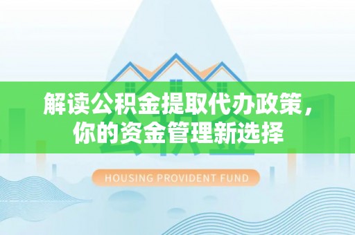 虎门解读公积金提取代办政策，你的资金管理新选择