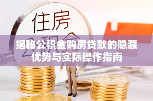 虎门揭秘公积金购房贷款的隐藏优势与实际操作指南